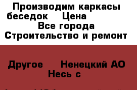 Производим каркасы беседок. › Цена ­ 22 000 - Все города Строительство и ремонт » Другое   . Ненецкий АО,Несь с.